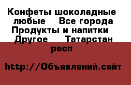 Конфеты шоколадные, любые. - Все города Продукты и напитки » Другое   . Татарстан респ.